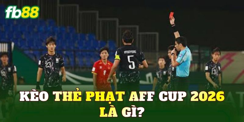 Kèo thẻ phạt AFF Cup 2026 là gì?