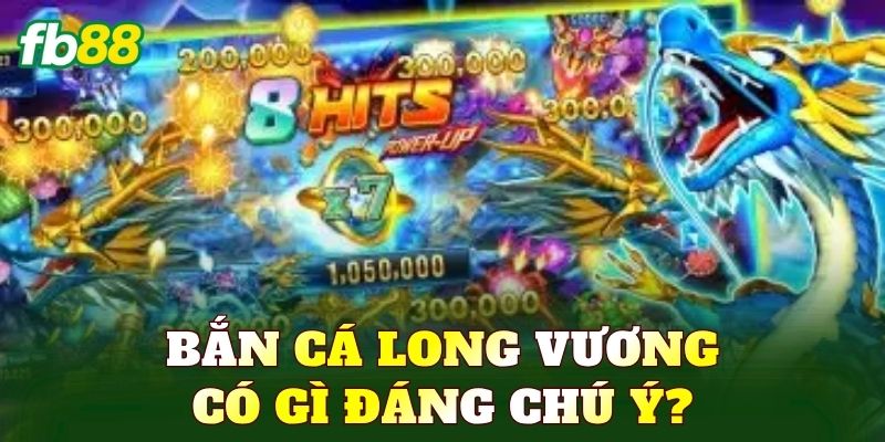 Bắn cá Long Vương có gì đáng chú ý?