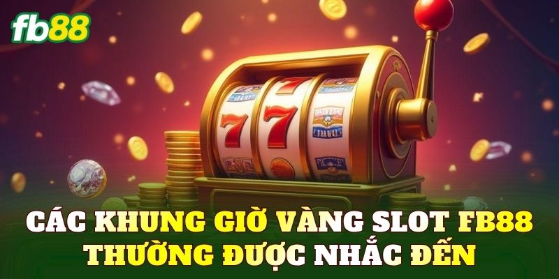 Các khung giờ vàng slot FB88 thường được nhắc đến
