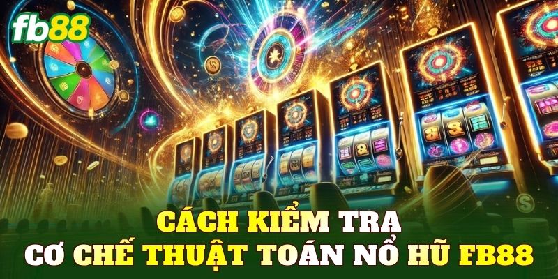 Cách kiểm tra cơ chế thuật toán nổ hũ FB88
