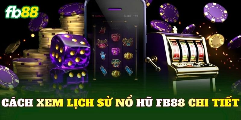 Cách xem lịch sử nổ hũ FB88 chi tiết