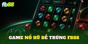 Game Nổ Hũ Dễ Trúng FB88
