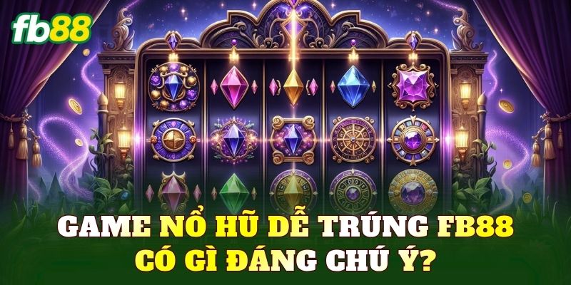 Game nổ hũ dễ trúng FB88 có gì đáng chú ý?