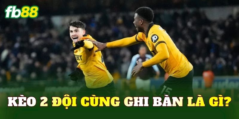 Kèo 2 đội cùng ghi bàn là gì?