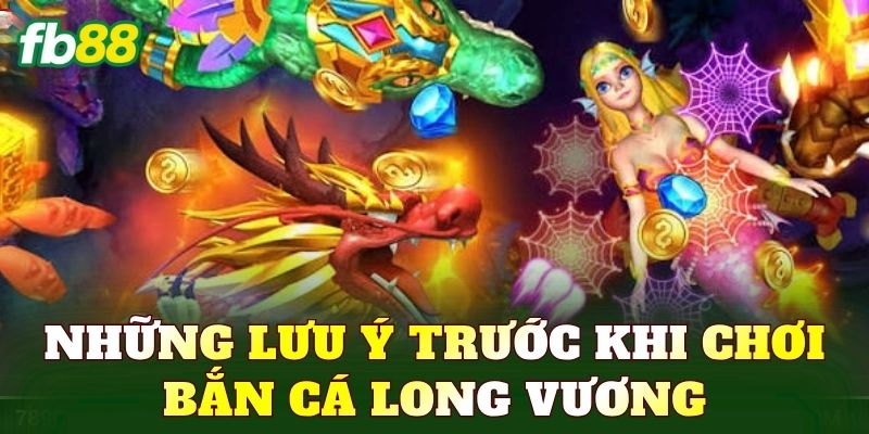 Những lưu ý trước khi chơi bắn cá Long Vương