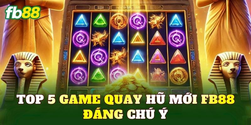 Top 5 game quay hũ mới FB88 đáng chú ý